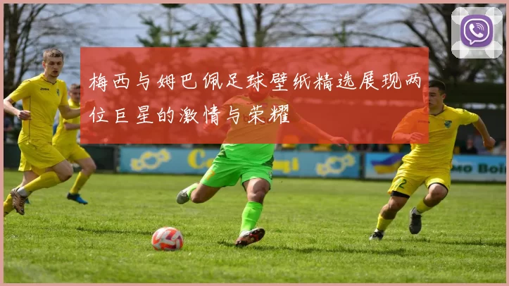 梅西与姆巴佩足球壁纸精选展现两位巨星的激情与荣耀