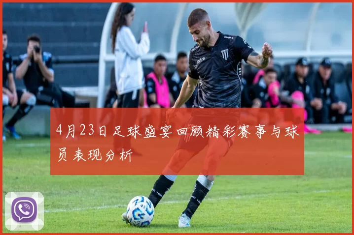 4月23日足球盛宴回顾精彩赛事与球员表现分析