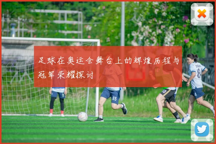 足球在奥运会舞台上的辉煌历程与冠军荣耀探讨