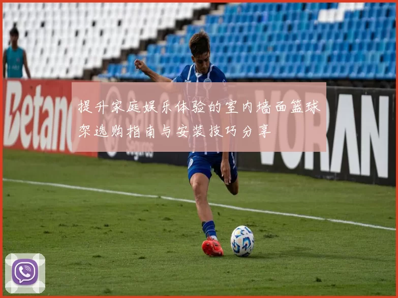 提升家庭娱乐体验的室内墙面篮球架选购指南与安装技巧分享