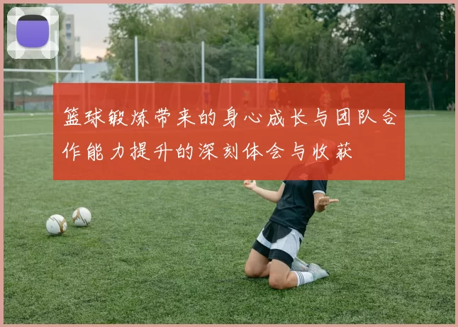 篮球锻炼带来的身心成长与团队合作能力提升的深刻体会与收获